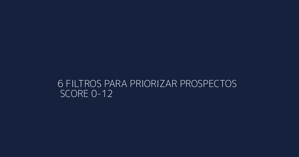 Framework de 6 filtros para priorizar prospectos con señales